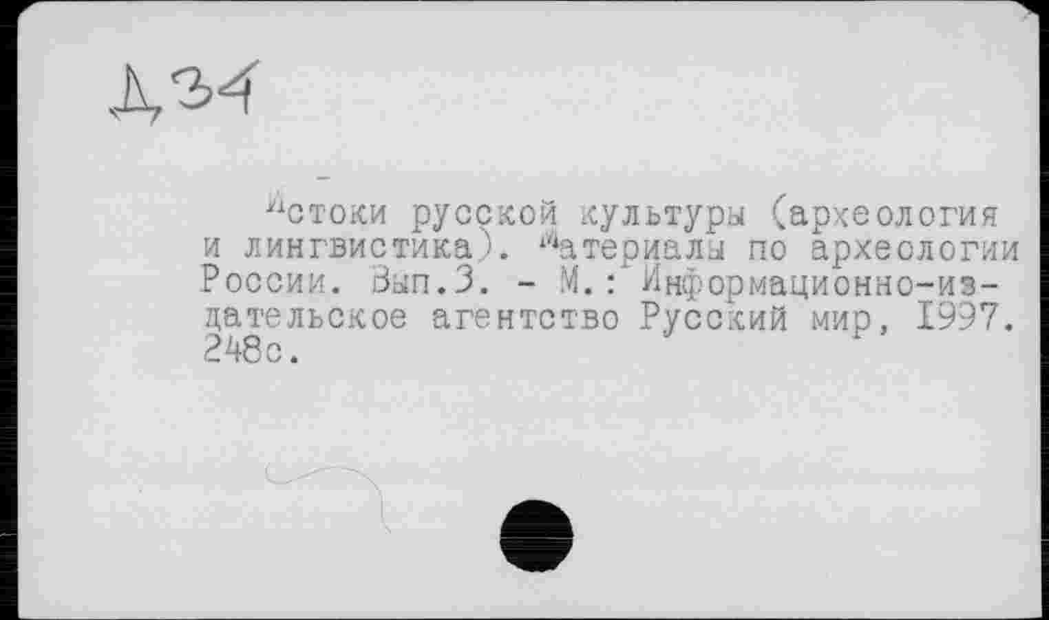 ﻿
кстоки русской культуры (археология и лингвистика). Материалы по археологии России. Зап.З. - М.: Информационно-издательское агентство Русский мир, 1997. 248с.